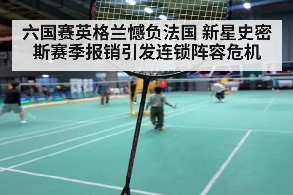 六国赛英格兰憾负法国 新星史密斯赛季报销引发连锁阵容危机