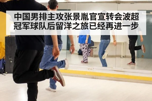 中国男排主攻张景胤官宣转会波超冠军球队后留洋之旅已经再进一步